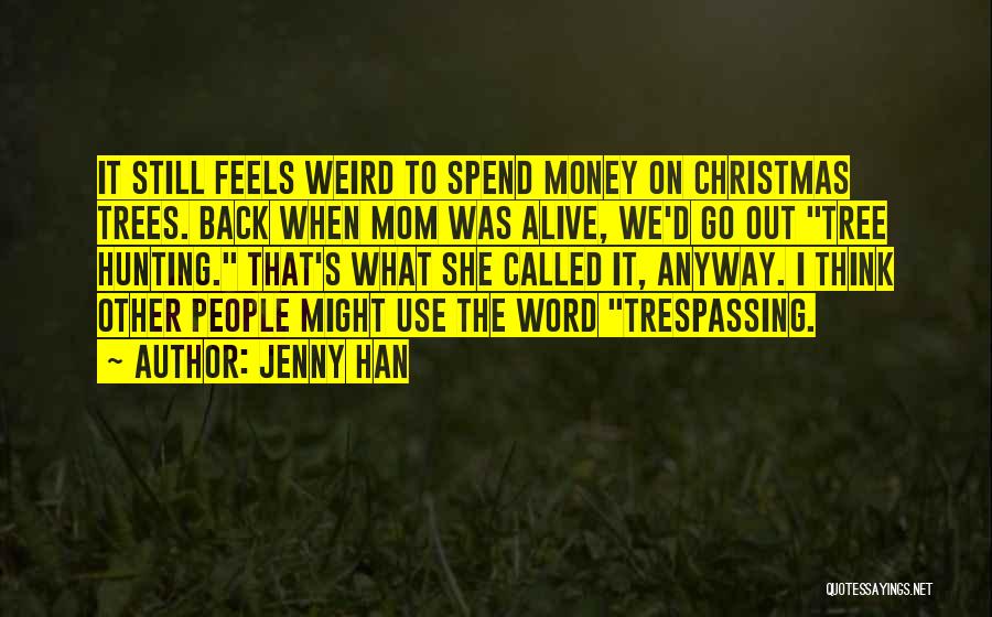 Jenny Han Quotes: It Still Feels Weird To Spend Money On Christmas Trees. Back When Mom Was Alive, We'd Go Out Tree Hunting.