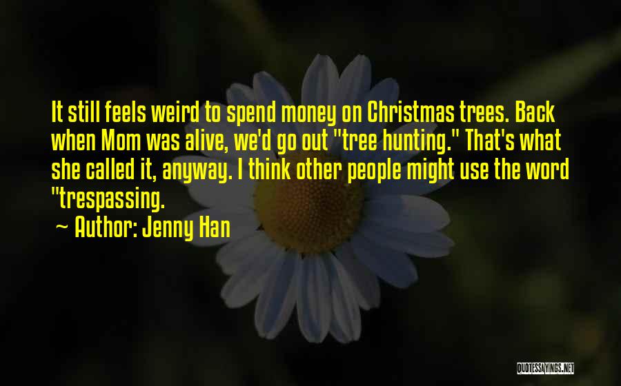 Jenny Han Quotes: It Still Feels Weird To Spend Money On Christmas Trees. Back When Mom Was Alive, We'd Go Out Tree Hunting.