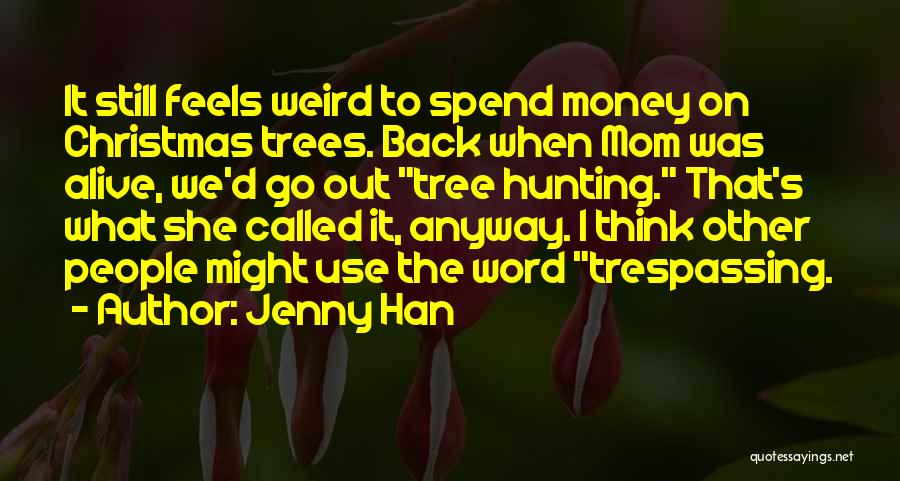 Jenny Han Quotes: It Still Feels Weird To Spend Money On Christmas Trees. Back When Mom Was Alive, We'd Go Out Tree Hunting.