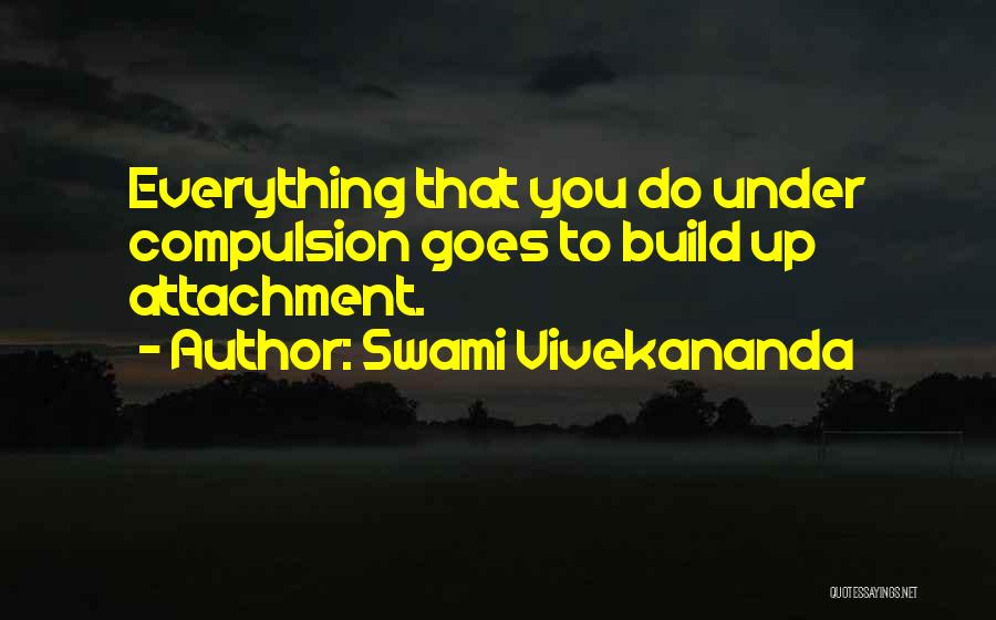 Swami Vivekananda Quotes: Everything That You Do Under Compulsion Goes To Build Up Attachment.