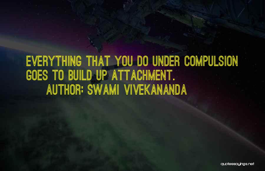 Swami Vivekananda Quotes: Everything That You Do Under Compulsion Goes To Build Up Attachment.