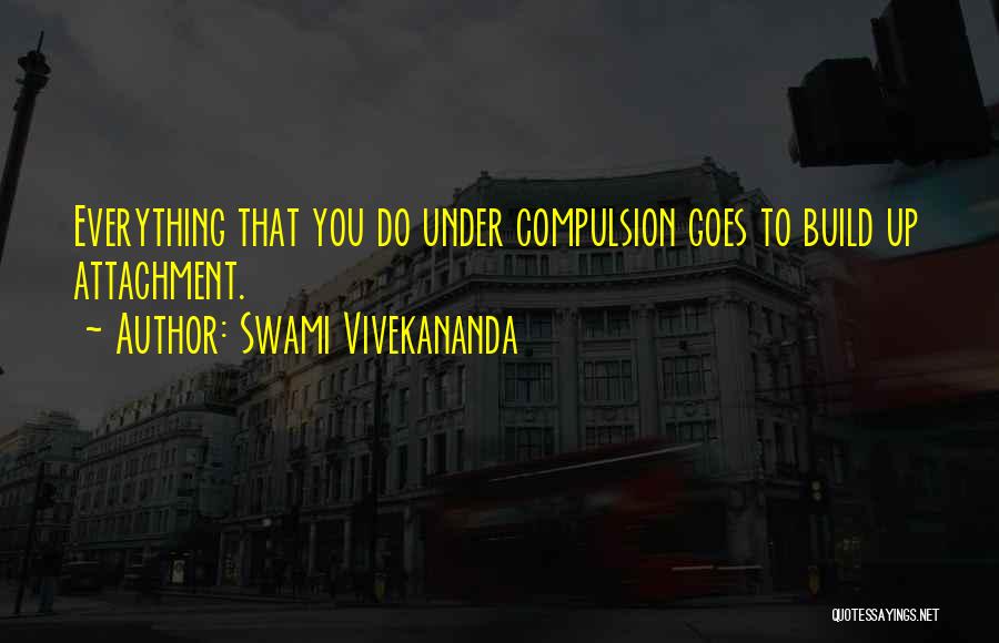 Swami Vivekananda Quotes: Everything That You Do Under Compulsion Goes To Build Up Attachment.