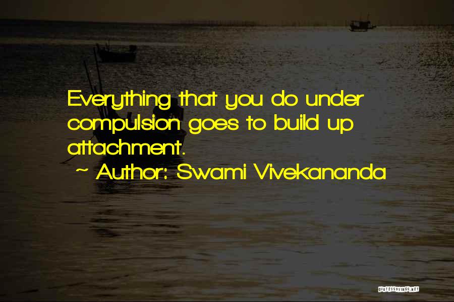 Swami Vivekananda Quotes: Everything That You Do Under Compulsion Goes To Build Up Attachment.