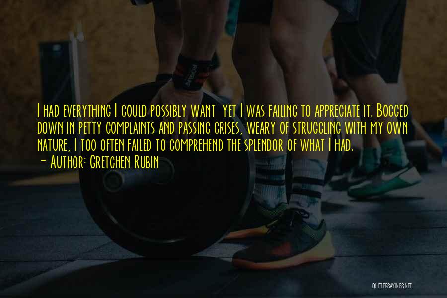 Gretchen Rubin Quotes: I Had Everything I Could Possibly Want Yet I Was Failing To Appreciate It. Bogged Down In Petty Complaints And