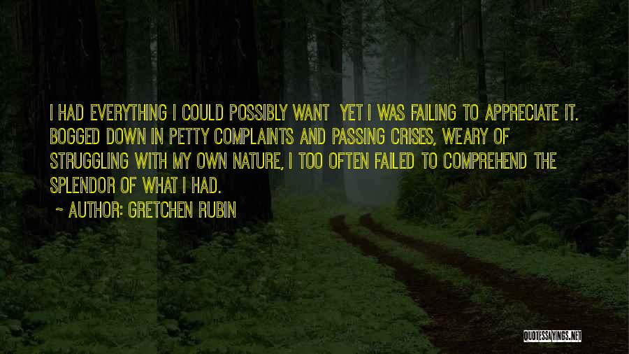 Gretchen Rubin Quotes: I Had Everything I Could Possibly Want Yet I Was Failing To Appreciate It. Bogged Down In Petty Complaints And