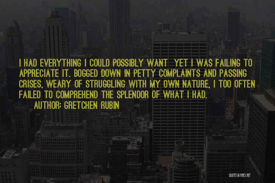 Gretchen Rubin Quotes: I Had Everything I Could Possibly Want Yet I Was Failing To Appreciate It. Bogged Down In Petty Complaints And