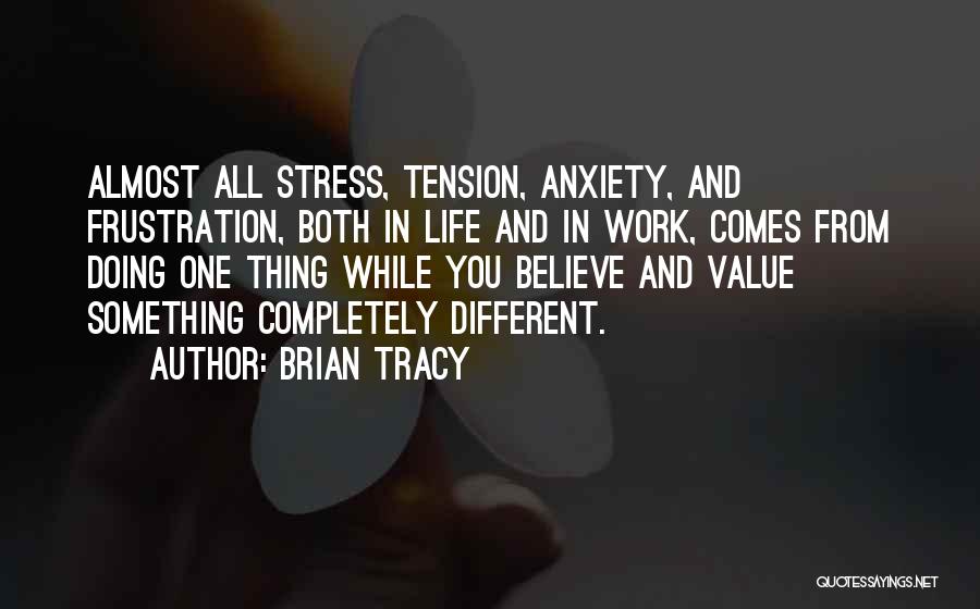 Brian Tracy Quotes: Almost All Stress, Tension, Anxiety, And Frustration, Both In Life And In Work, Comes From Doing One Thing While You