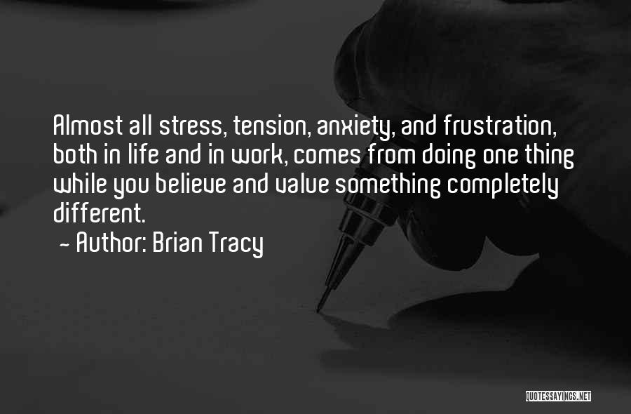 Brian Tracy Quotes: Almost All Stress, Tension, Anxiety, And Frustration, Both In Life And In Work, Comes From Doing One Thing While You