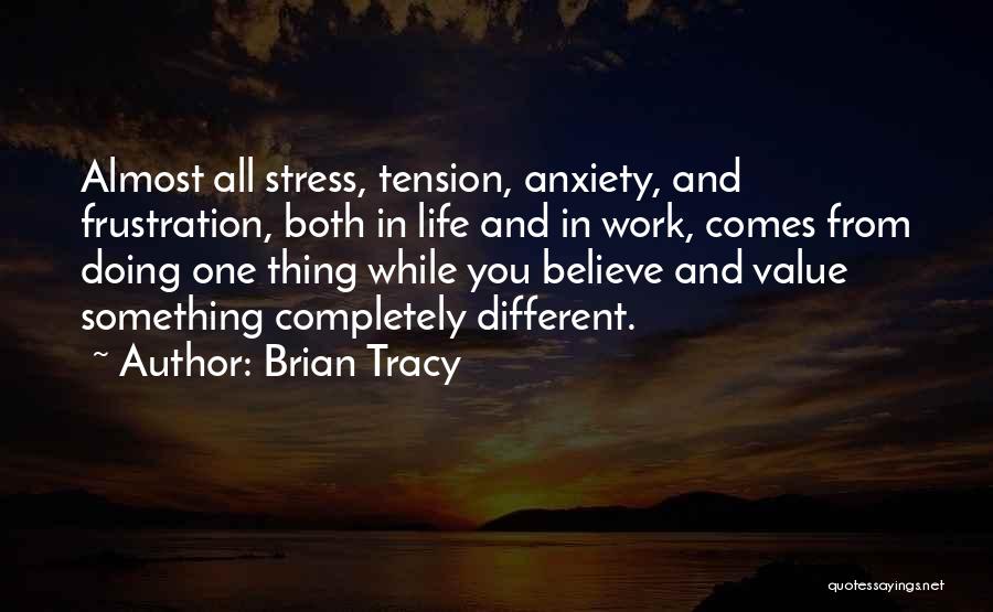 Brian Tracy Quotes: Almost All Stress, Tension, Anxiety, And Frustration, Both In Life And In Work, Comes From Doing One Thing While You