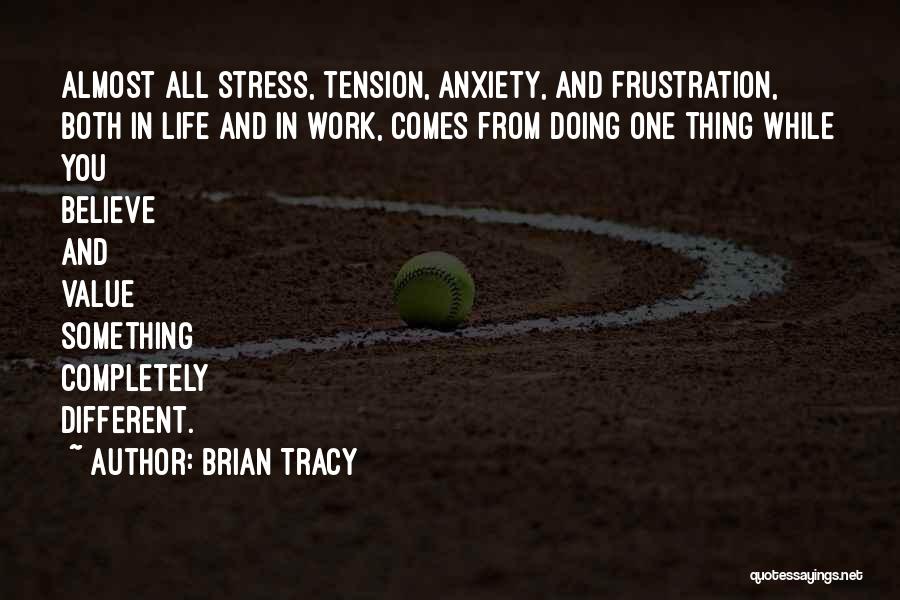 Brian Tracy Quotes: Almost All Stress, Tension, Anxiety, And Frustration, Both In Life And In Work, Comes From Doing One Thing While You