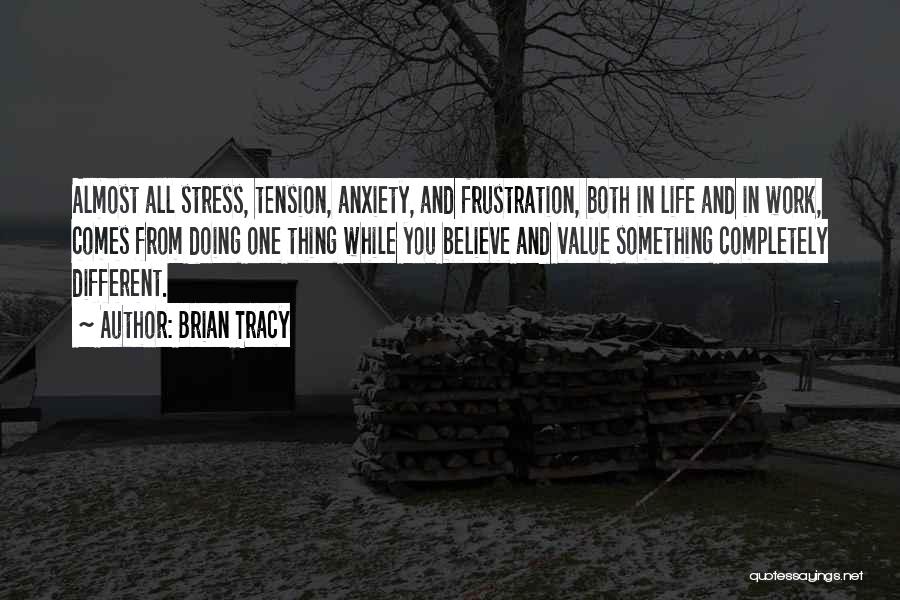 Brian Tracy Quotes: Almost All Stress, Tension, Anxiety, And Frustration, Both In Life And In Work, Comes From Doing One Thing While You