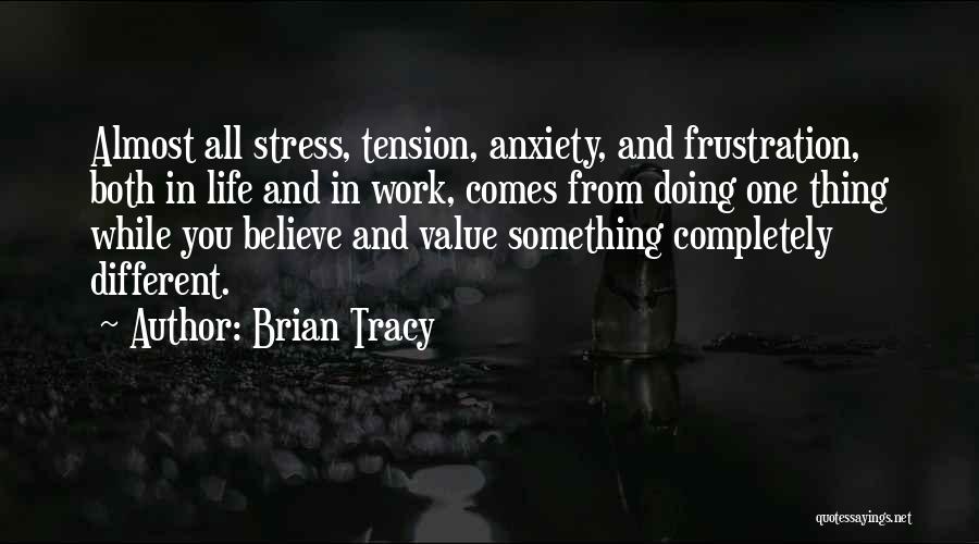 Brian Tracy Quotes: Almost All Stress, Tension, Anxiety, And Frustration, Both In Life And In Work, Comes From Doing One Thing While You