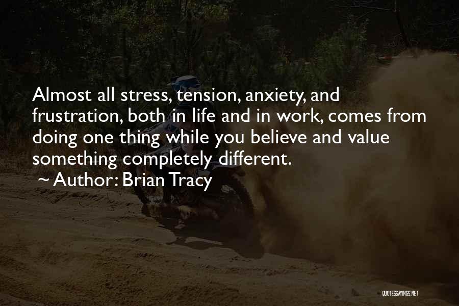 Brian Tracy Quotes: Almost All Stress, Tension, Anxiety, And Frustration, Both In Life And In Work, Comes From Doing One Thing While You