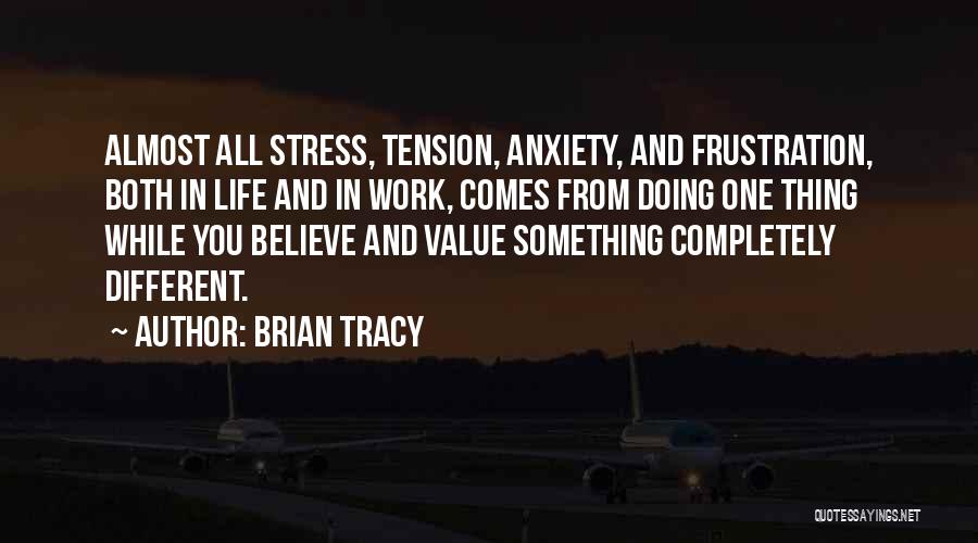 Brian Tracy Quotes: Almost All Stress, Tension, Anxiety, And Frustration, Both In Life And In Work, Comes From Doing One Thing While You