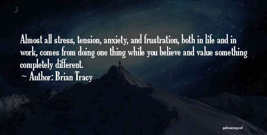 Brian Tracy Quotes: Almost All Stress, Tension, Anxiety, And Frustration, Both In Life And In Work, Comes From Doing One Thing While You