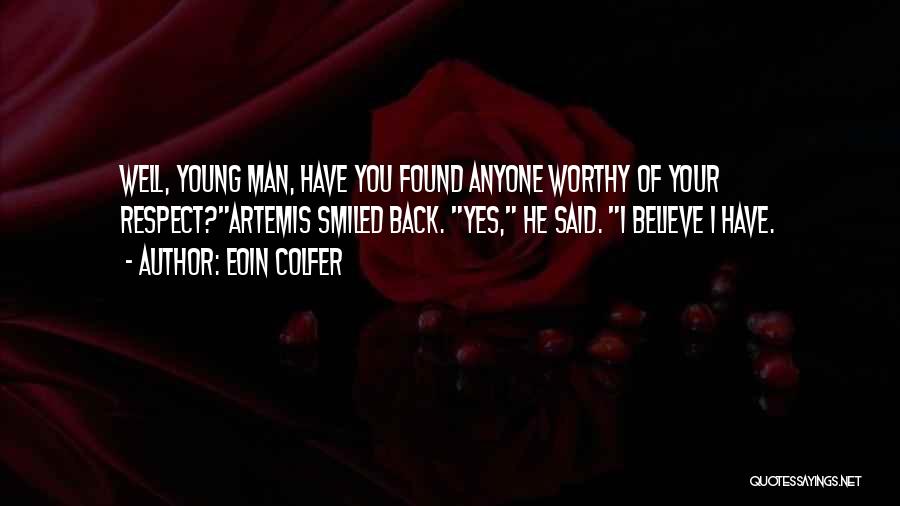 Eoin Colfer Quotes: Well, Young Man, Have You Found Anyone Worthy Of Your Respect?artemis Smiled Back. Yes, He Said. I Believe I Have.