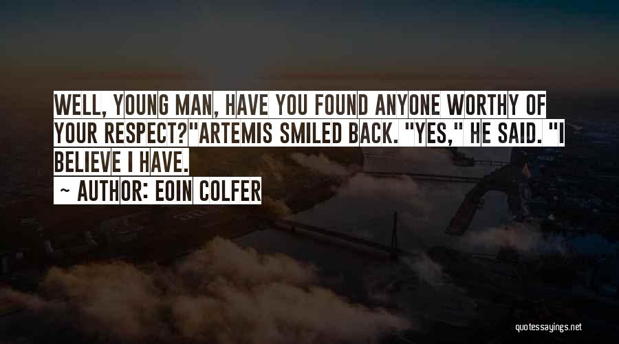Eoin Colfer Quotes: Well, Young Man, Have You Found Anyone Worthy Of Your Respect?artemis Smiled Back. Yes, He Said. I Believe I Have.