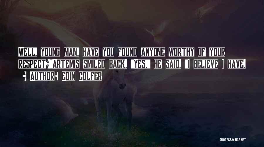 Eoin Colfer Quotes: Well, Young Man, Have You Found Anyone Worthy Of Your Respect?artemis Smiled Back. Yes, He Said. I Believe I Have.