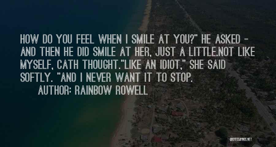 Rainbow Rowell Quotes: How Do You Feel When I Smile At You? He Asked - And Then He Did Smile At Her, Just