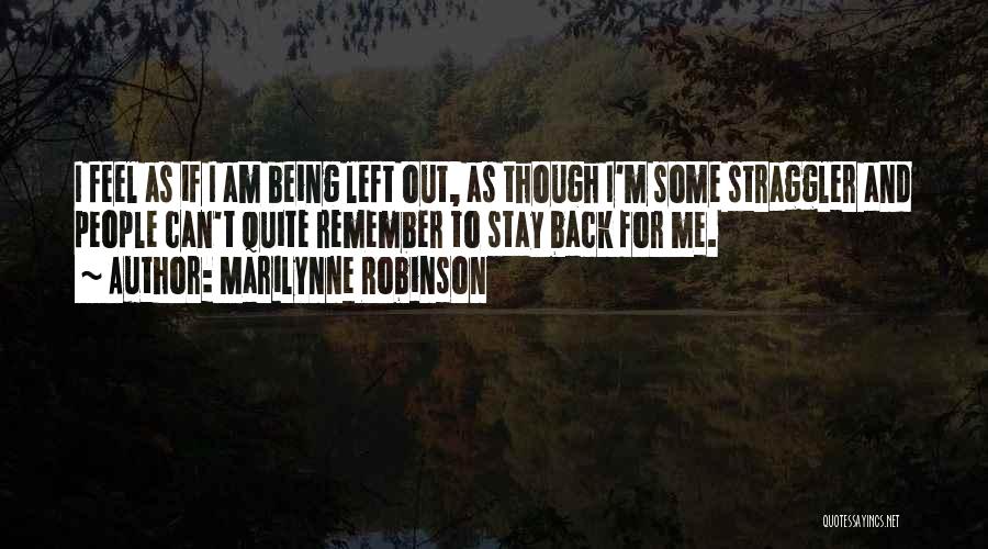 Marilynne Robinson Quotes: I Feel As If I Am Being Left Out, As Though I'm Some Straggler And People Can't Quite Remember To