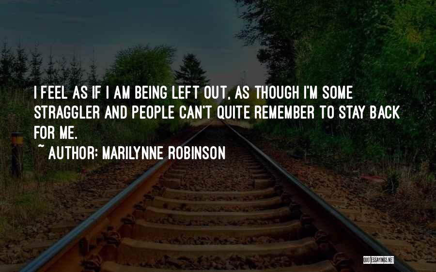 Marilynne Robinson Quotes: I Feel As If I Am Being Left Out, As Though I'm Some Straggler And People Can't Quite Remember To