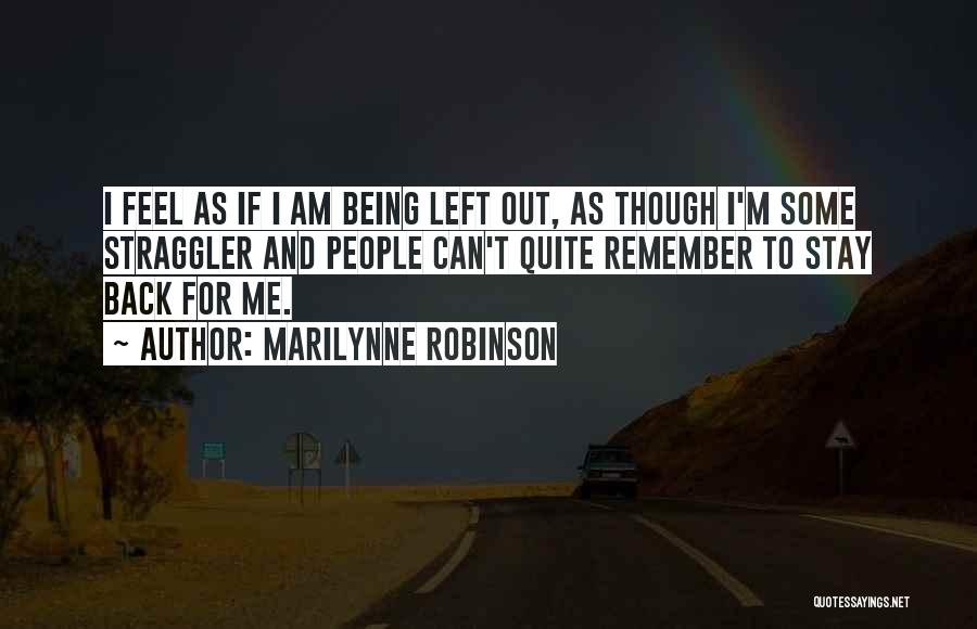 Marilynne Robinson Quotes: I Feel As If I Am Being Left Out, As Though I'm Some Straggler And People Can't Quite Remember To