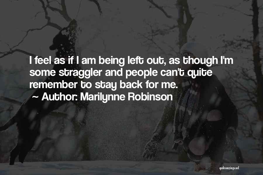 Marilynne Robinson Quotes: I Feel As If I Am Being Left Out, As Though I'm Some Straggler And People Can't Quite Remember To