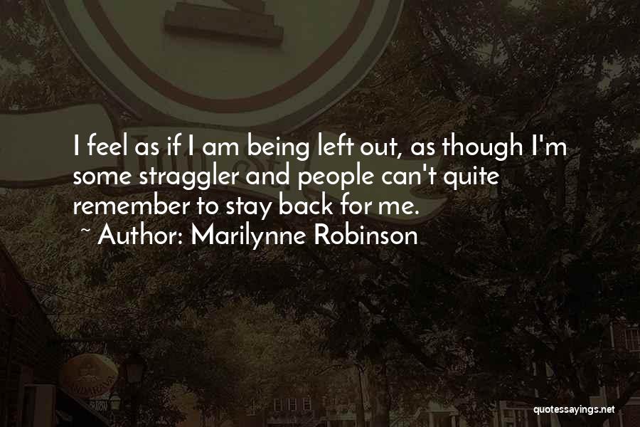 Marilynne Robinson Quotes: I Feel As If I Am Being Left Out, As Though I'm Some Straggler And People Can't Quite Remember To