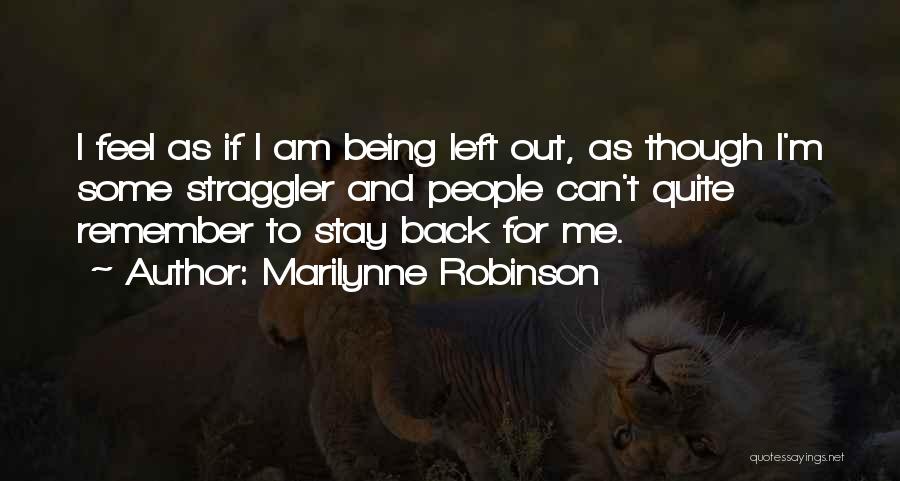 Marilynne Robinson Quotes: I Feel As If I Am Being Left Out, As Though I'm Some Straggler And People Can't Quite Remember To