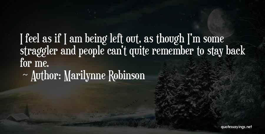 Marilynne Robinson Quotes: I Feel As If I Am Being Left Out, As Though I'm Some Straggler And People Can't Quite Remember To