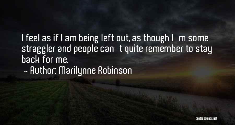 Marilynne Robinson Quotes: I Feel As If I Am Being Left Out, As Though I'm Some Straggler And People Can't Quite Remember To