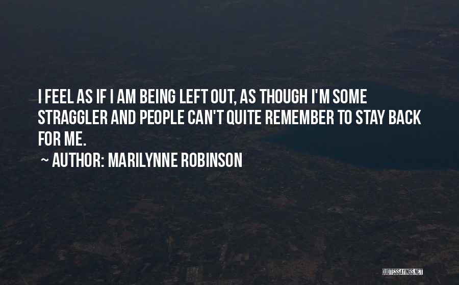 Marilynne Robinson Quotes: I Feel As If I Am Being Left Out, As Though I'm Some Straggler And People Can't Quite Remember To