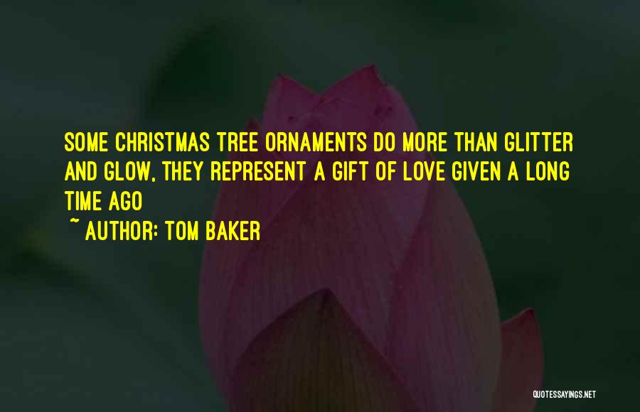 Tom Baker Quotes: Some Christmas Tree Ornaments Do More Than Glitter And Glow, They Represent A Gift Of Love Given A Long Time