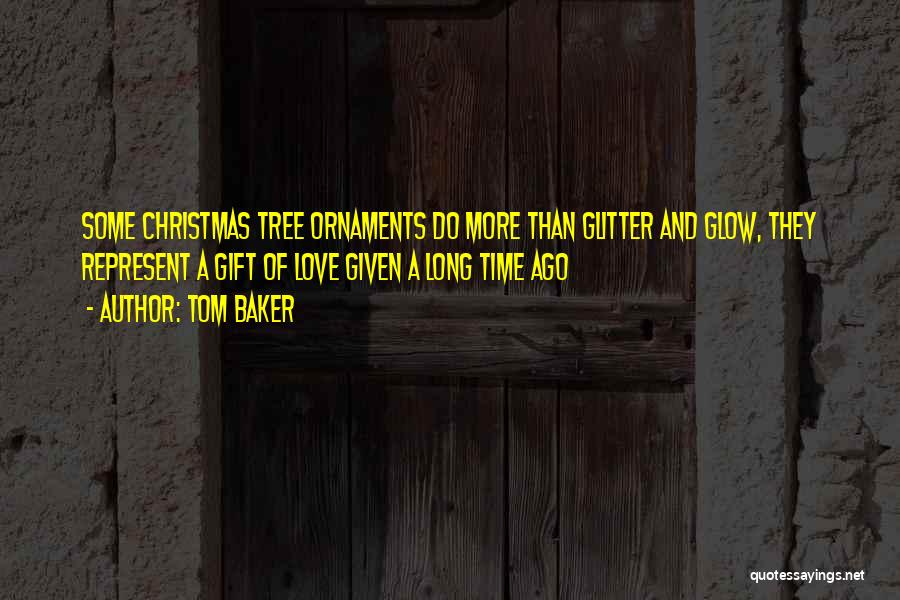 Tom Baker Quotes: Some Christmas Tree Ornaments Do More Than Glitter And Glow, They Represent A Gift Of Love Given A Long Time