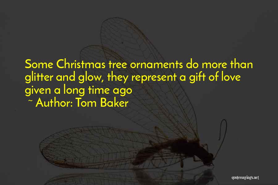 Tom Baker Quotes: Some Christmas Tree Ornaments Do More Than Glitter And Glow, They Represent A Gift Of Love Given A Long Time