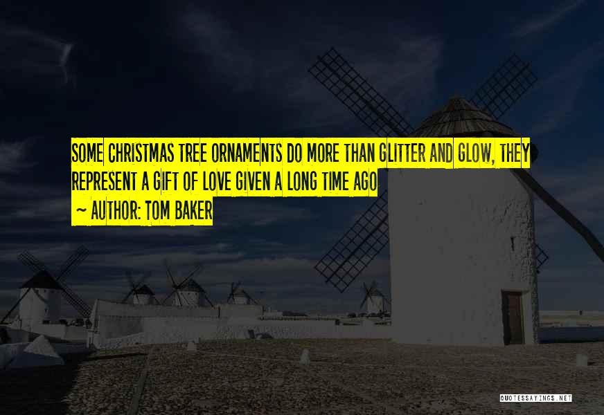 Tom Baker Quotes: Some Christmas Tree Ornaments Do More Than Glitter And Glow, They Represent A Gift Of Love Given A Long Time