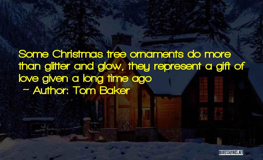 Tom Baker Quotes: Some Christmas Tree Ornaments Do More Than Glitter And Glow, They Represent A Gift Of Love Given A Long Time