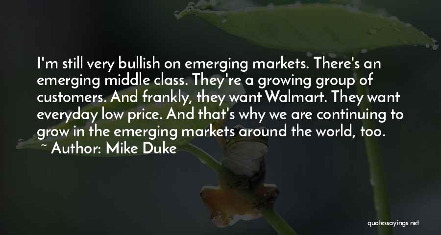 Mike Duke Quotes: I'm Still Very Bullish On Emerging Markets. There's An Emerging Middle Class. They're A Growing Group Of Customers. And Frankly,