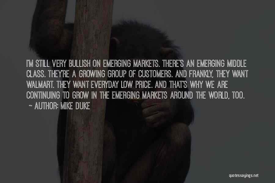 Mike Duke Quotes: I'm Still Very Bullish On Emerging Markets. There's An Emerging Middle Class. They're A Growing Group Of Customers. And Frankly,