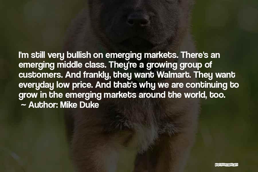Mike Duke Quotes: I'm Still Very Bullish On Emerging Markets. There's An Emerging Middle Class. They're A Growing Group Of Customers. And Frankly,