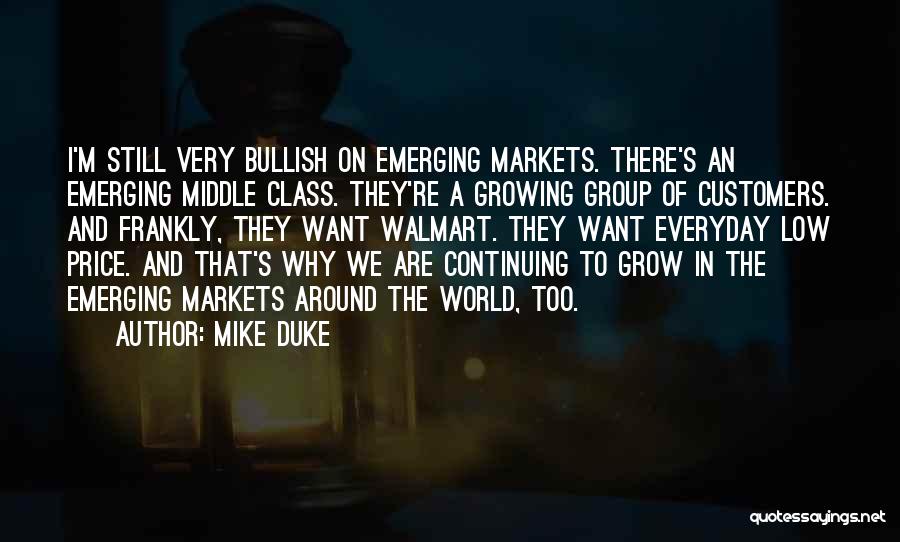 Mike Duke Quotes: I'm Still Very Bullish On Emerging Markets. There's An Emerging Middle Class. They're A Growing Group Of Customers. And Frankly,