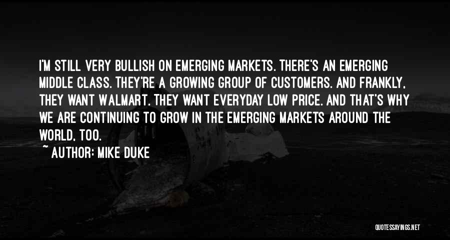 Mike Duke Quotes: I'm Still Very Bullish On Emerging Markets. There's An Emerging Middle Class. They're A Growing Group Of Customers. And Frankly,
