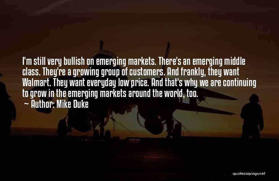 Mike Duke Quotes: I'm Still Very Bullish On Emerging Markets. There's An Emerging Middle Class. They're A Growing Group Of Customers. And Frankly,