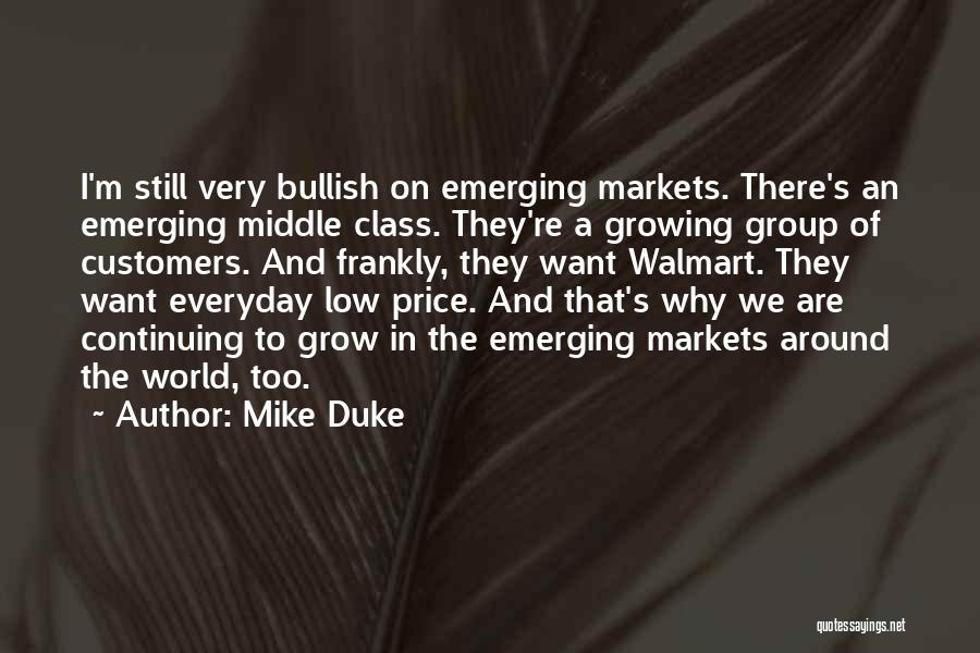 Mike Duke Quotes: I'm Still Very Bullish On Emerging Markets. There's An Emerging Middle Class. They're A Growing Group Of Customers. And Frankly,