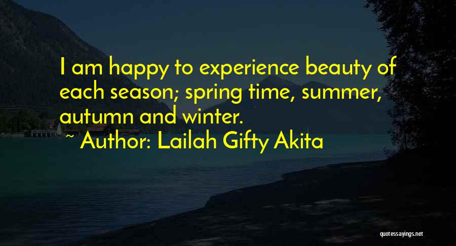 Lailah Gifty Akita Quotes: I Am Happy To Experience Beauty Of Each Season; Spring Time, Summer, Autumn And Winter.