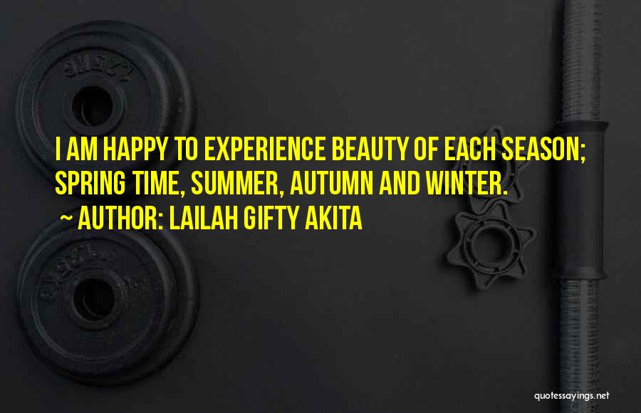 Lailah Gifty Akita Quotes: I Am Happy To Experience Beauty Of Each Season; Spring Time, Summer, Autumn And Winter.