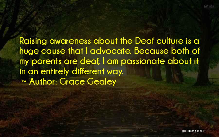 Grace Gealey Quotes: Raising Awareness About The Deaf Culture Is A Huge Cause That I Advocate. Because Both Of My Parents Are Deaf,