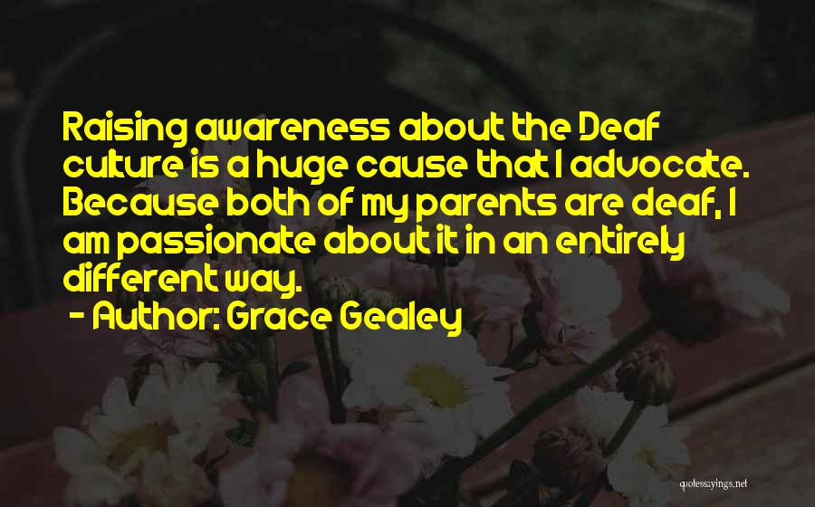 Grace Gealey Quotes: Raising Awareness About The Deaf Culture Is A Huge Cause That I Advocate. Because Both Of My Parents Are Deaf,