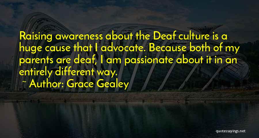 Grace Gealey Quotes: Raising Awareness About The Deaf Culture Is A Huge Cause That I Advocate. Because Both Of My Parents Are Deaf,