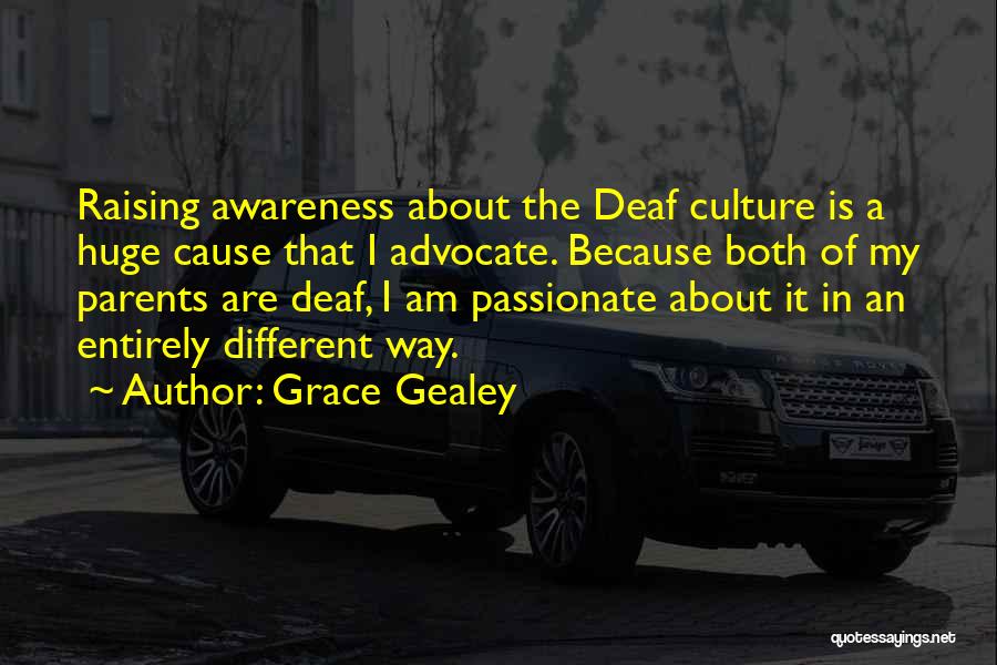 Grace Gealey Quotes: Raising Awareness About The Deaf Culture Is A Huge Cause That I Advocate. Because Both Of My Parents Are Deaf,